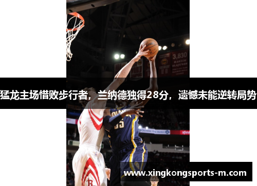 猛龙主场惜败步行者，兰纳德独得28分，遗憾未能逆转局势
