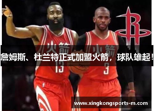詹姆斯、杜兰特正式加盟火箭，球队雄起！