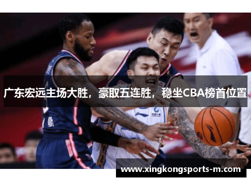 广东宏远主场大胜，豪取五连胜，稳坐CBA榜首位置