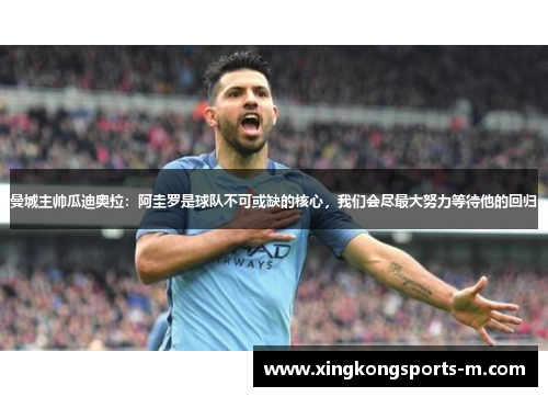 曼城主帅瓜迪奥拉：阿圭罗是球队不可或缺的核心，我们会尽最大努力等待他的回归