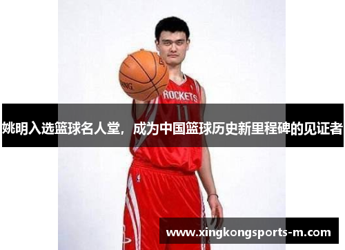 姚明入选篮球名人堂，成为中国篮球历史新里程碑的见证者