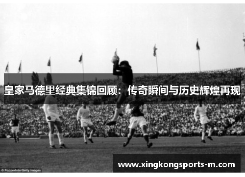 皇家马德里经典集锦回顾：传奇瞬间与历史辉煌再现
