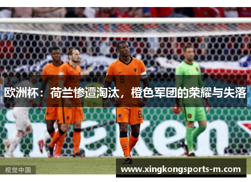 欧洲杯：荷兰惨遭淘汰，橙色军团的荣耀与失落