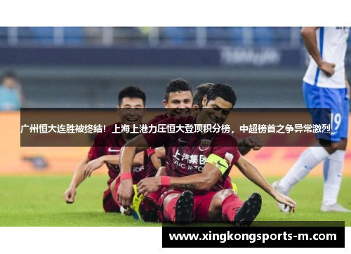 广州恒大连胜被终结！上海上港力压恒大登顶积分榜，中超榜首之争异常激烈