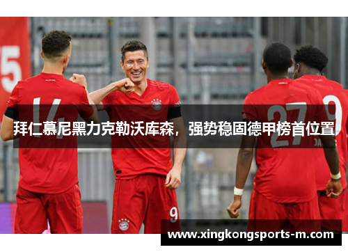 拜仁慕尼黑力克勒沃库森，强势稳固德甲榜首位置