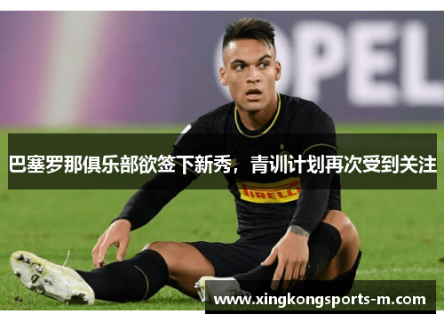 巴塞罗那俱乐部欲签下新秀，青训计划再次受到关注