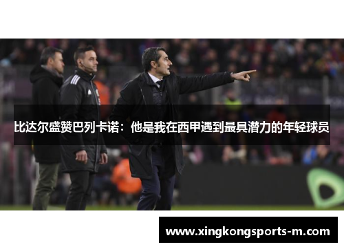 比达尔盛赞巴列卡诺：他是我在西甲遇到最具潜力的年轻球员