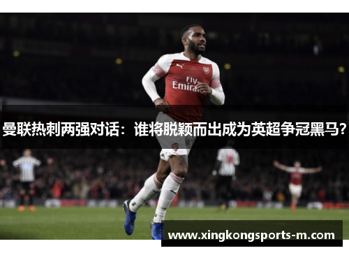 曼联热刺两强对话：谁将脱颖而出成为英超争冠黑马？