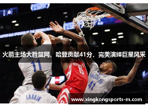 火箭主场大胜篮网，哈登贡献41分，完美演绎巨星风采