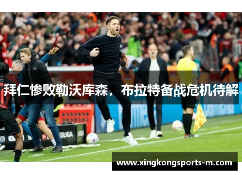 拜仁惨败勒沃库森，布拉特备战危机待解