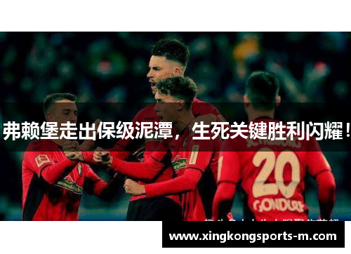 弗赖堡走出保级泥潭，生死关键胜利闪耀！