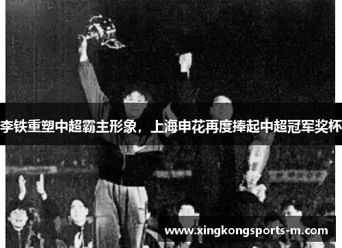 李铁重塑中超霸主形象，上海申花再度捧起中超冠军奖杯