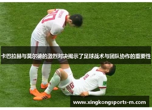 卡巴拉赫与莫尔德的激烈对决揭示了足球战术与团队协作的重要性