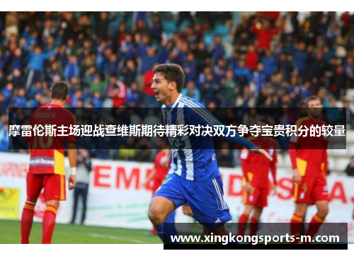 摩雷伦斯主场迎战查维斯期待精彩对决双方争夺宝贵积分的较量