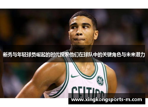 新秀与年轻球员崛起的时代探索他们在球队中的关键角色与未来潜力