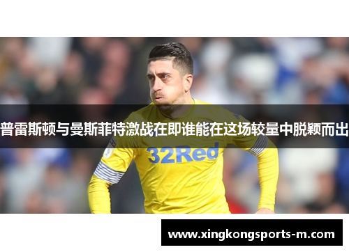 普雷斯顿与曼斯菲特激战在即谁能在这场较量中脱颖而出