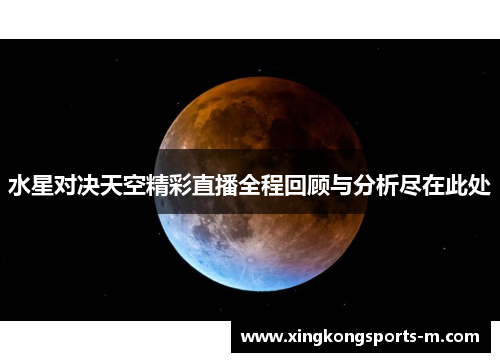 水星对决天空精彩直播全程回顾与分析尽在此处