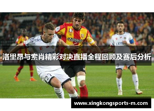 洛里昂与索肖精彩对决直播全程回顾及赛后分析