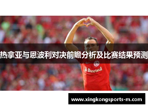 热拿亚与恩波利对决前瞻分析及比赛结果预测
