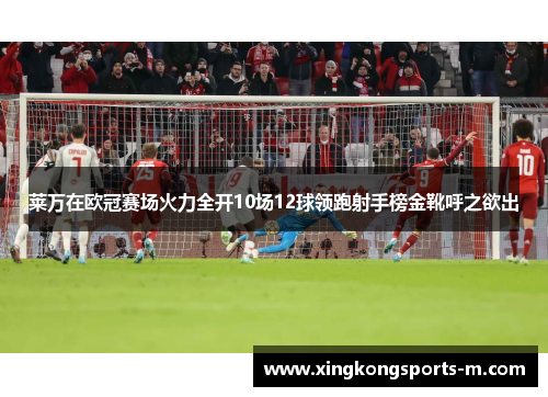 莱万在欧冠赛场火力全开10场12球领跑射手榜金靴呼之欲出