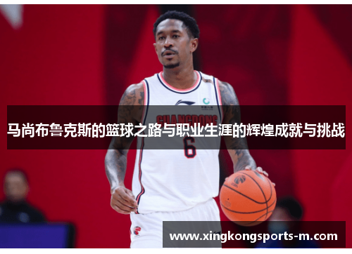 马尚布鲁克斯的篮球之路与职业生涯的辉煌成就与挑战