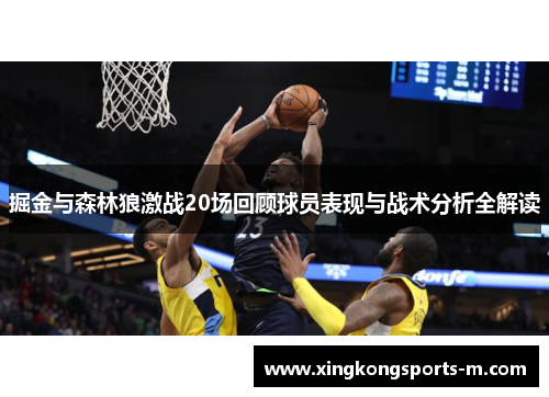 掘金与森林狼激战20场回顾球员表现与战术分析全解读