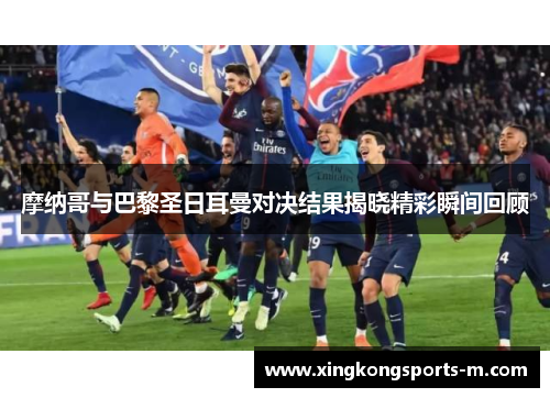 摩纳哥与巴黎圣日耳曼对决结果揭晓精彩瞬间回顾