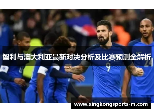 智利与澳大利亚最新对决分析及比赛预测全解析